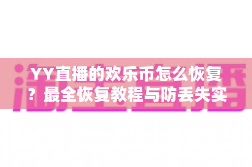 YY直播的欢乐币怎么恢复?最全恢复教程与防丢失实用攻略一次讲清 YY直播的欢乐币怎么恢复?最全恢复教程与防丢失实用攻略一次讲清