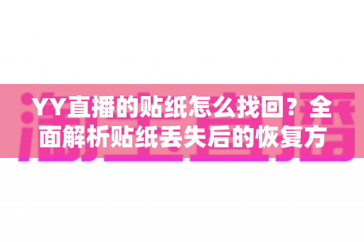YY直播的贴纸怎么找回?全面解析贴纸丢失后的恢复方法与实用防护技巧 YY直播的贴纸怎么找回?全面解析贴纸丢失后的恢复方法与实用防护技巧