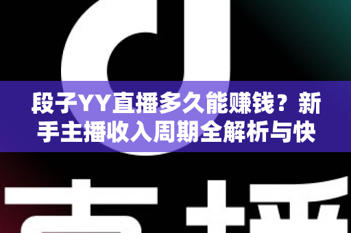 段子YY直播多久能赚钱？新手主播收入周期全解析与快速变现指南
