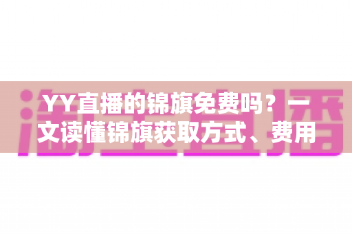 YY直播的锦旗免费吗?一文读懂锦旗获取方式、费用真相与实用攻略 YY直播的锦旗免费吗?一文读懂锦旗获取方式、费用真相与实用攻略