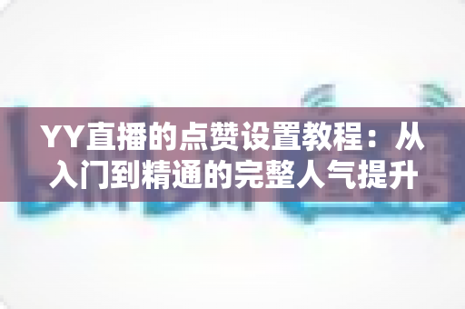 YY直播的点赞设置教程：从入门到精通的完整人气提升指南