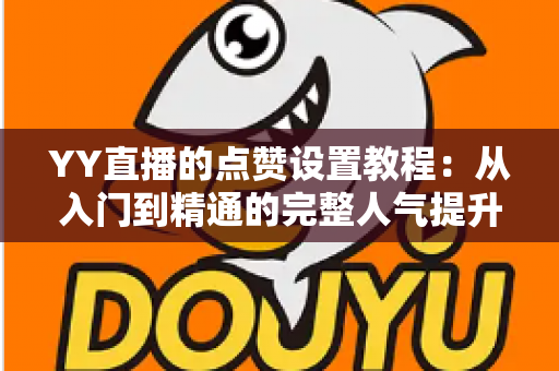 YY直播的点赞设置教程：从入门到精通的完整人气提升指南