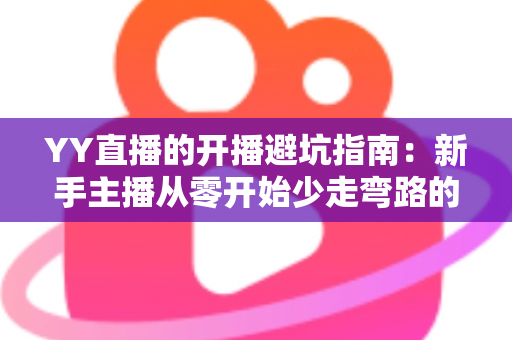 YY直播的开播避坑指南:新手主播从零开始少走弯路的实战手册 YY直播的开播避坑指南:新手主播从零开始少走弯路的实战手册