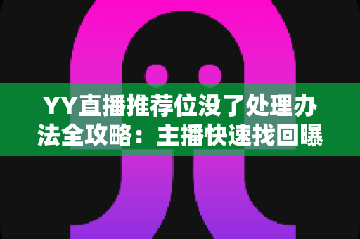 YY直播推荐位没了处理办法全攻略：主播快速找回曝光的实用指南