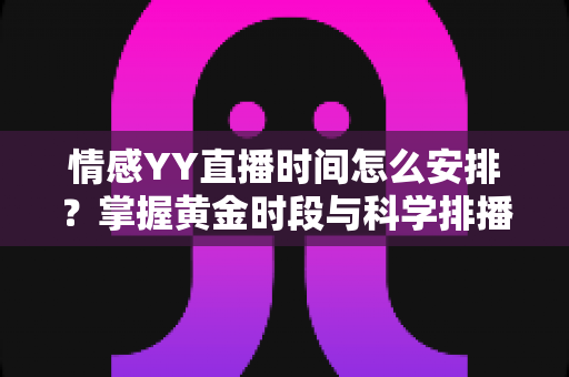 情感YY直播时间怎么安排?掌握黄金时段与科学排播策略,让直播间人气持续攀升 情感YY直播时间怎么安排?掌握黄金时段与科学排播策略,让直播间人气持续攀升