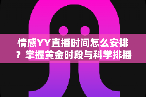 情感YY直播时间怎么安排?掌握黄金时段与科学排播策略,让直播间人气持续攀升 情感YY直播时间怎么安排?掌握黄金时段与科学排播策略,让直播间人气持续攀升