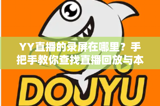 YY直播的录屏在哪里?手把手教你查找直播回放与本地录屏文件的完整指南 YY直播的录屏在哪里?手把手教你查找直播回放与本地录屏文件的完整指南