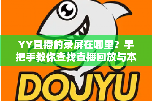 YY直播的录屏在哪里？手把手教你查找直播回放与本地录屏文件的完整指南