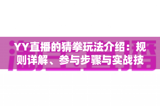 YY直播的猜拳玩法介绍:规则详解、参与步骤与实战技巧全攻略 YY直播的猜拳玩法介绍:规则详解、参与步骤与实战技巧全攻略