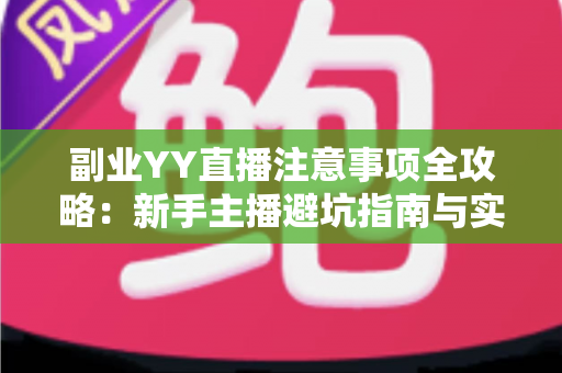 副业YY直播注意事项全攻略:新手主播避坑指南与实战经验分享 副业YY直播注意事项全攻略:新手主播避坑指南与实战经验分享