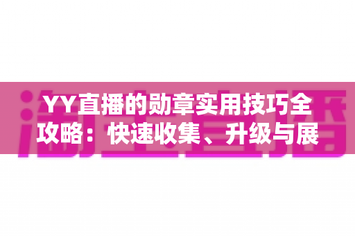 YY直播的勋章实用技巧全攻略:快速收集、升级与展示勋章的进阶指南 YY直播的勋章实用技巧全攻略:快速收集、升级与展示勋章的进阶指南