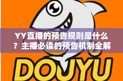 YY直播的预告规则是什么?主播必读的预告机制全解析与涨粉实战指南 YY直播的预告规则是什么?主播必读的预告机制全解析与涨粉实战指南