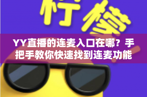 YY直播的连麦入口在哪?手把手教你快速找到连麦功能并玩转互动直播 YY直播的连麦入口在哪?手把手教你快速找到连麦功能并玩转互动直播