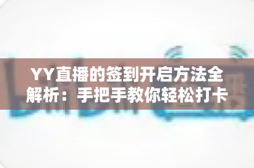 YY直播的签到开启方法全解析:手把手教你轻松打卡,每日领取专属福利 YY直播的签到开启方法全解析:手把手教你轻松打卡,每日领取专属福利