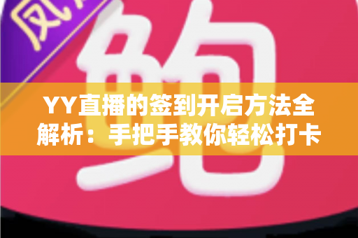 YY直播的签到开启方法全解析:手把手教你轻松打卡,每日领取专属福利 YY直播的签到开启方法全解析:手把手教你轻松打卡,每日领取专属福利