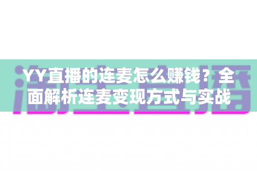 YY直播的连麦怎么赚钱?全面解析连麦变现方式与实战赚钱攻略 YY直播的连麦怎么赚钱?全面解析连麦变现方式与实战赚钱攻略