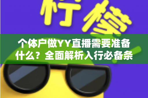 个体户做YY直播需要准备什么?全面解析入行必备条件与实操指南 个体户做YY直播需要准备什么?全面解析入行必备条件与实操指南