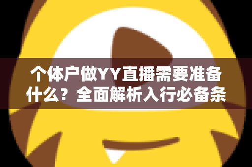 个体户做YY直播需要准备什么？全面解析入行必备条件与实操指南