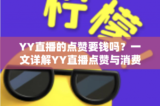 YY直播的点赞要钱吗?一文详解YY直播点赞与消费机制,助你明明白白看直播 YY直播的点赞要钱吗?一文详解YY直播点赞与消费机制,助你明明白白看直播