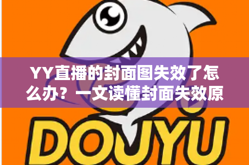 YY直播的封面图失效了怎么办?一文读懂封面失效原因与快速修复方法 YY直播的封面图失效了怎么办?一文读懂封面失效原因与快速修复方法