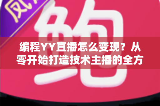 编程YY直播怎么变现?从零开始打造技术主播的全方位盈利指南 编程YY直播怎么变现?从零开始打造技术主播的全方位盈利指南