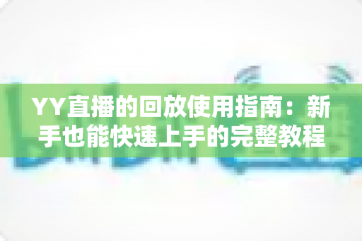 YY直播的回放使用指南：新手也能快速上手的完整教程