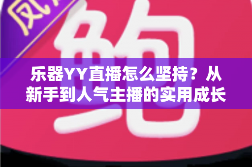 乐器YY直播怎么坚持?从新手到人气主播的实用成长指南 乐器YY直播怎么坚持?从新手到人气主播的实用成长指南