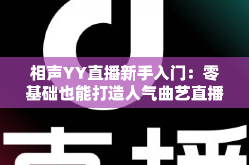 相声YY直播新手入门：零基础也能打造人气曲艺直播间的完整攻略