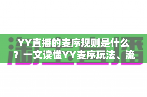 YY直播的麦序规则是什么？一文读懂YY麦序玩法、流程与违规处罚