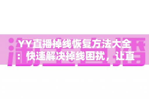 YY直播掉线恢复方法大全:快速解决掉线困扰,让直播不中断的实用指南 YY直播掉线恢复方法大全:快速解决掉线困扰,让直播不中断的实用指南