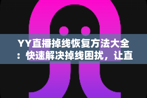 YY直播掉线恢复方法大全:快速解决掉线困扰,让直播不中断的实用指南 YY直播掉线恢复方法大全:快速解决掉线困扰,让直播不中断的实用指南