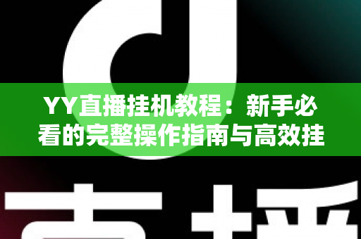 YY直播挂机教程：新手必看的完整操作指南与高效挂机技巧分享