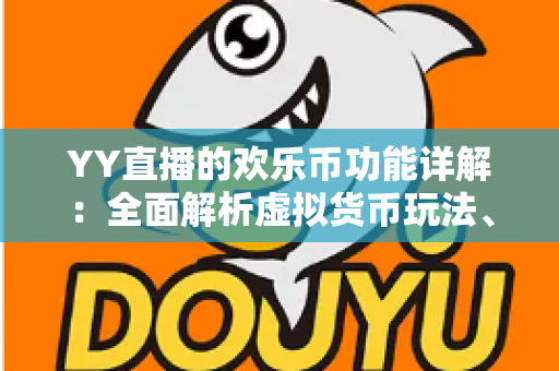 YY直播的欢乐币功能详解:全面解析虚拟货币玩法、获取途径与使用技巧,助你畅享直播互动新体验 YY直播的欢乐币功能详解:全面解析虚拟货币玩法、获取途径与使用技巧,助你畅享直播互动新体验