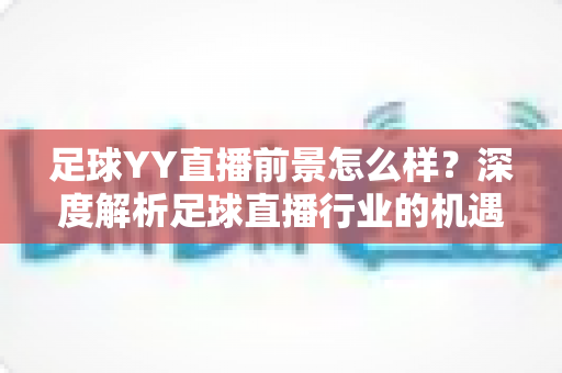 足球YY直播前景怎么样？深度解析足球直播行业的机遇与挑战