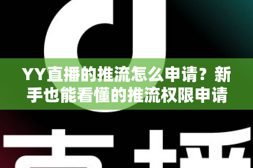 YY直播的推流怎么申请?新手也能看懂的推流权限申请与OBS推流设置完整教程 YY直播的推流怎么申请?新手也能看懂的推流权限申请与OBS推流设置完整教程