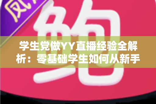 学生党做YY直播经验全解析:零基础学生如何从新手蜕变为人气主播 学生党做YY直播经验全解析:零基础学生如何从新手蜕变为人气主播