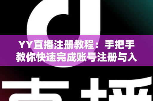 YY直播注册教程：手把手教你快速完成账号注册与入门指南