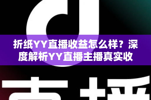 折纸YY直播收益怎么样？深度解析YY直播主播真实收入构成与变现全攻略