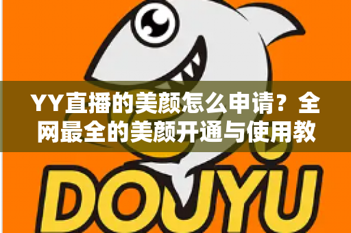 YY直播的美颜怎么申请?全网最全的美颜开通与使用教程,助你轻松打造完美直播画面 YY直播的美颜怎么申请?全网最全的美颜开通与使用教程,助你轻松打造完美直播画面