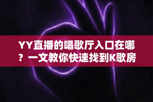YY直播的唱歌厅入口在哪?一文教你快速找到K歌房入口并畅玩嗨唱 YY直播的唱歌厅入口在哪?一文教你快速找到K歌房入口并畅玩嗨唱
