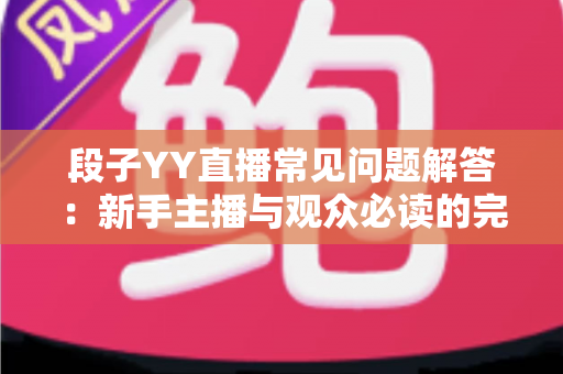段子YY直播常见问题解答:新手主播与观众必读的完整指南 段子YY直播常见问题解答:新手主播与观众必读的完整指南