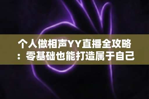 个人做相声YY直播全攻略:零基础也能打造属于自己的曲艺舞台 个人做相声YY直播全攻略:零基础也能打造属于自己的曲艺舞台