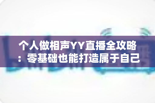 个人做相声YY直播全攻略:零基础也能打造属于自己的曲艺舞台 个人做相声YY直播全攻略:零基础也能打造属于自己的曲艺舞台