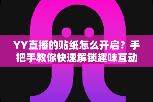 YY直播的贴纸怎么开启?手把手教你快速解锁趣味互动直播新玩法,让直播间人气飙升的秘密武器 YY直播的贴纸怎么开启?手把手教你快速解锁趣味互动直播新玩法,让直播间人气飙升的秘密武器