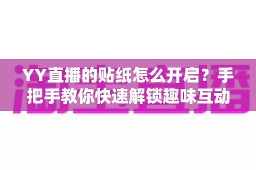 YY直播的贴纸怎么开启?手把手教你快速解锁趣味互动直播新玩法,让直播间人气飙升的秘密武器 YY直播的贴纸怎么开启?手把手教你快速解锁趣味互动直播新玩法,让直播间人气飙升的秘密武器