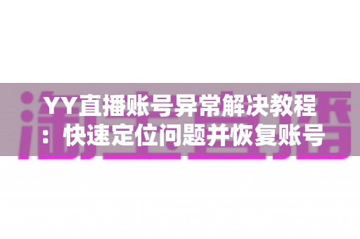 YY直播账号异常解决教程:快速定位问题并恢复账号正常使用的完整指南 YY直播账号异常解决教程:快速定位问题并恢复账号正常使用的完整指南