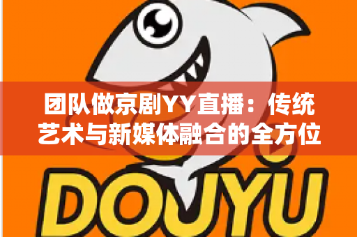 团队做京剧YY直播：传统艺术与新媒体融合的全方位实战指南