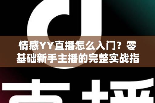 情感YY直播怎么入门？零基础新手主播的完整实战指南