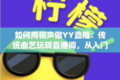如何用相声做YY直播:传统曲艺玩转直播间,从入门到变现的完整指南 如何用相声做YY直播:传统曲艺玩转直播间,从入门到变现的完整指南