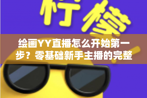 绘画YY直播怎么开始第一步?零基础新手主播的完整开播指南 绘画YY直播怎么开始第一步?零基础新手主播的完整开播指南